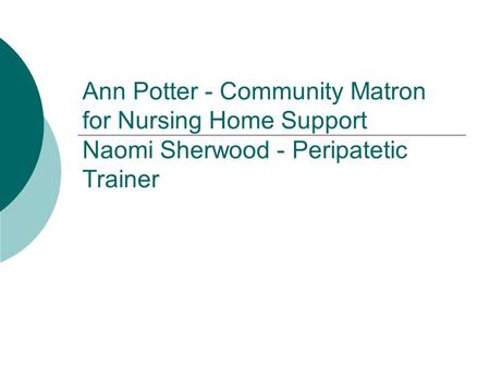 Ann Potter - Community Matron for Nursing Home Support Naomi Sherwood - Peripatetic Trainer.