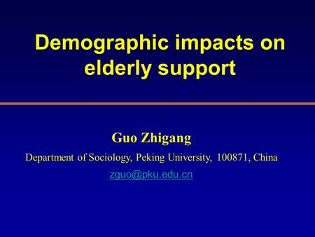 Demographic impacts on elderly support Guo Zhigang Department of Sociology, Peking University, 100871, China