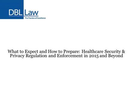 What to Expect and How to Prepare: Healthcare Security & Privacy Regulation and Enforcement in 2015 and Beyond.