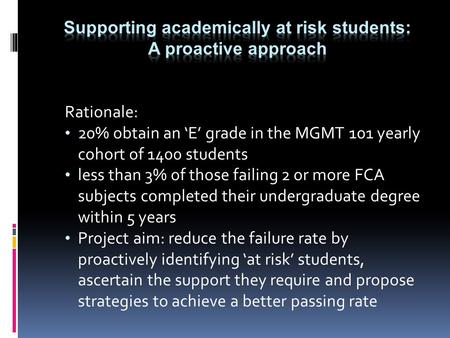 Rationale: 20% obtain an ‘E’ grade in the MGMT 101 yearly cohort of 1400 students less than 3% of those failing 2 or more FCA subjects completed their.