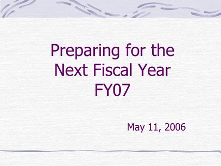 Preparing for the Next Fiscal Year FY07 May 11, 2006.