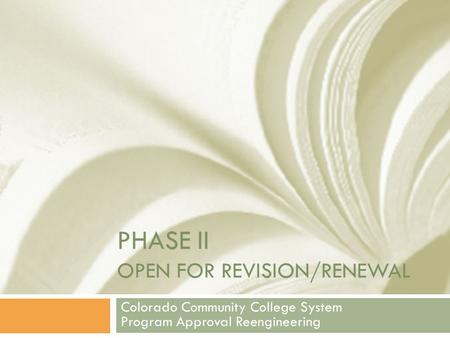 PHASE II OPEN FOR REVISION/RENEWAL Colorado Community College System Program Approval Reengineering.