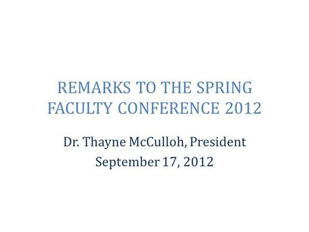 REMARKS TO THE SPRING FACULTY CONFERENCE 2012 Dr. Thayne McCulloh, President September 17, 2012.