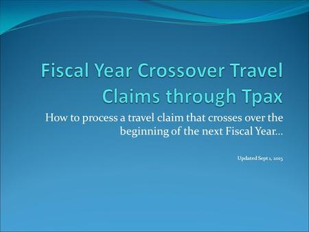 How to process a travel claim that crosses over the beginning of the next Fiscal Year… Updated Sept 1, 2015.