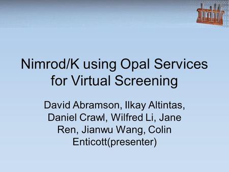 Nimrod/K using Opal Services for Virtual Screening David Abramson, Ilkay Altintas, Daniel Crawl, Wilfred Li, Jane Ren, Jianwu Wang, Colin Enticott(presenter)