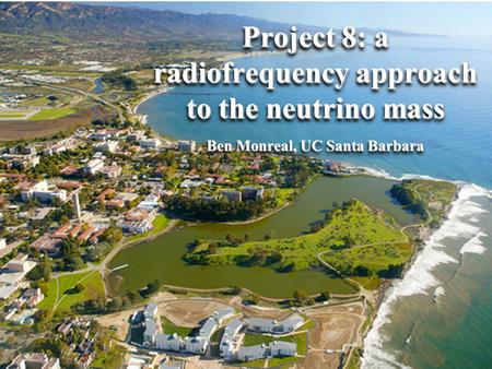 Project 8: a radiofrequency approach to the neutrino mass Ben Monreal, UC Santa Barbara.