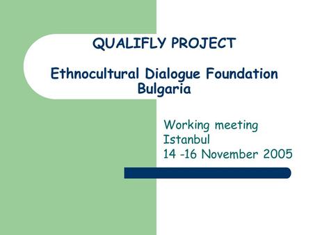 QUALIFLY PROJECT Ethnocultural Dialogue Foundation Bulgaria Working meeting Istanbul 14 -16 November 2005.