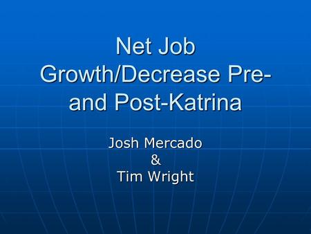 Net Job Growth/Decrease Pre- and Post-Katrina Josh Mercado & Tim Wright.