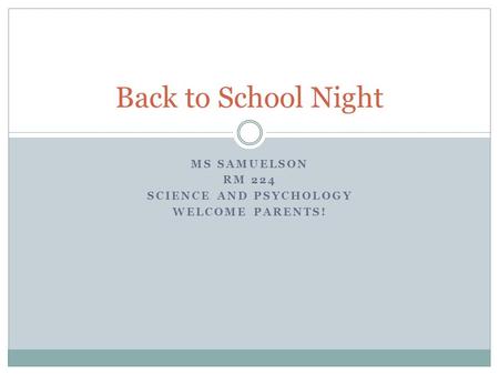 MS SAMUELSON RM 224 SCIENCE AND PSYCHOLOGY WELCOME PARENTS! Back to School Night.