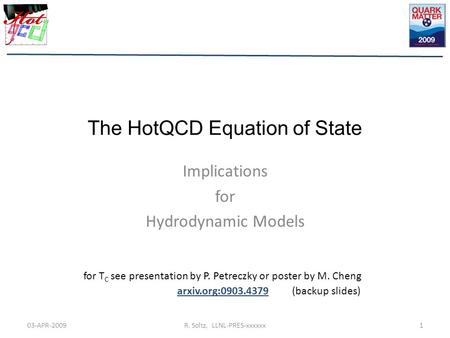 The HotQCD Equation of State Implications for Hydrodynamic Models 03-APR-20091R. Soltz, LLNL-PRES-xxxxxx for T C see presentation by P. Petreczky or poster.