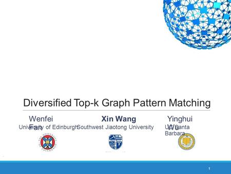 Diversified Top-k Graph Pattern Matching 1 Yinghui Wu UC Santa Barbara Wenfei Fan University of Edinburgh Southwest Jiaotong University Xin Wang.