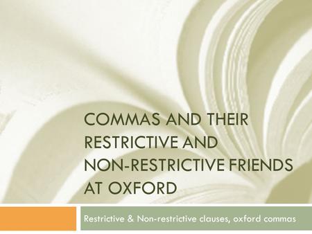 COMMAS AND THEIR RESTRICTIVE AND NON-RESTRICTIVE FRIENDS AT OXFORD Restrictive & Non-restrictive clauses, oxford commas.