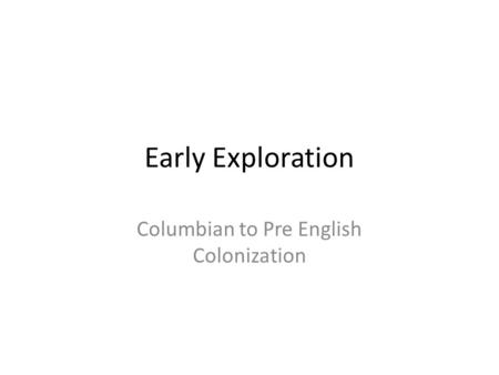 Early Exploration Columbian to Pre English Colonization.