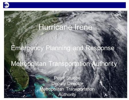 1 Hurricane Irene Emergency Planning and Response Metropolitan Transportation Authority Peter Stuebe Deputy Director Metropolitan Transportation Authority.