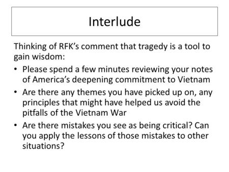 Interlude Thinking of RFK’s comment that tragedy is a tool to gain wisdom: Please spend a few minutes reviewing your notes of America’s deepening commitment.