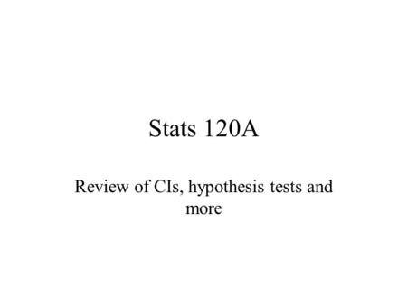 Stats 120A Review of CIs, hypothesis tests and more.