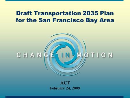 Draft Transportation 2035 Plan for the San Francisco Bay Area ACT February 24, 2009.