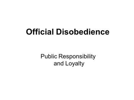 Official Disobedience Public Responsibility and Loyalty.