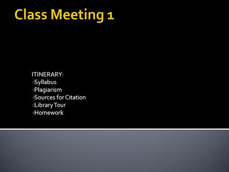 ITINERARY:  Syllabus  Plagiarism  Sources for Citation  Library Tour  Homework.