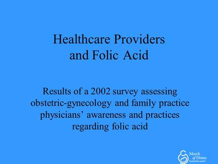 Healthcare Providers and Folic Acid Results of a 2002 survey assessing obstetric-gynecology and family practice physicians’ awareness and practices regarding.