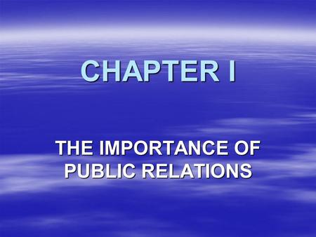 CHAPTER I THE IMPORTANCE OF PUBLIC RELATIONS. PERCEPTION IS REALITY IMAGE IS EVERYTHING.