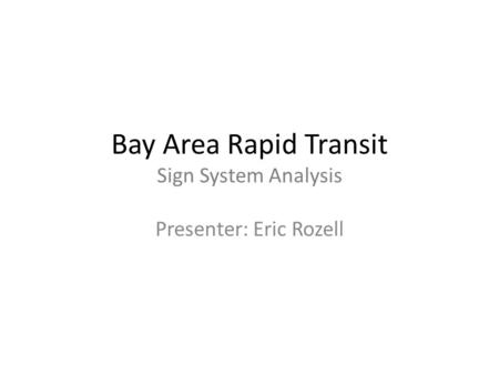 Bay Area Rapid Transit Sign System Analysis Presenter: Eric Rozell.