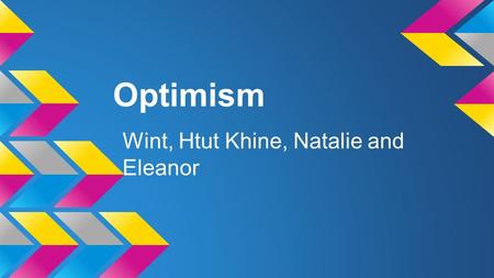 Optimism Wint, Htut Khine, Natalie and Eleanor. Why Optimism? ●Benefits to a person-Good Trait? o How to improve oneself ●How mental attitude affects.