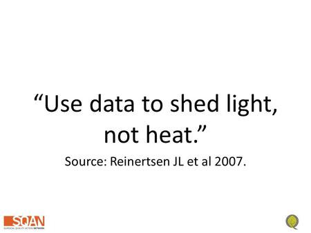 “Use data to shed light, not heat.” Source: Reinertsen JL et al 2007.