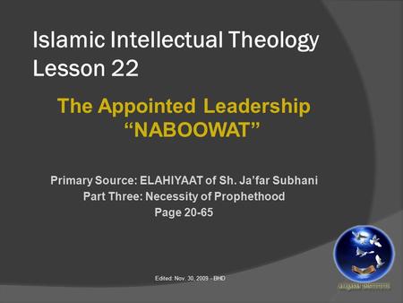 Islamic Intellectual Theology Lesson 22 The Appointed Leadership “NABOOWAT” Primary Source: ELAHIYAAT of Sh. Ja’far Subhani Part Three: Necessity of Prophethood.