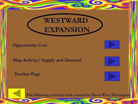 Map Activity/ Supply and Demand Opportunity Cost Teacher Page WESTWARD EXPANSION The following activities were created by Dawn Wise/Barrington.