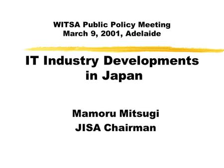 WITSA Public Policy Meeting March 9, 2001, Adelaide IT Industry Developments in Japan Mamoru Mitsugi JISA Chairman.