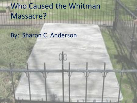 Who Caused the Whitman Massacre? By: Sharon C. Anderson.