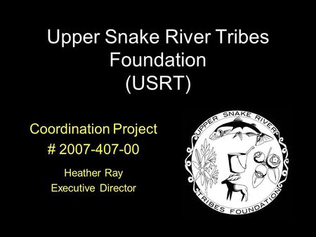 Coordination Project # 2007-407-00 Heather Ray Executive Director Upper Snake River Tribes Foundation (USRT)