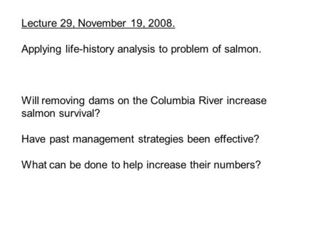 Lecture 29, November 19, 2008. Applying life-history analysis to problem of salmon. Will removing dams on the Columbia River increase salmon survival?