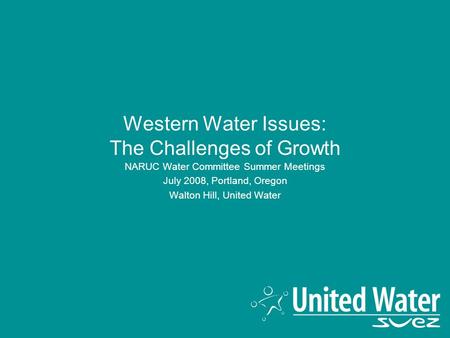 Western Water Issues: The Challenges of Growth NARUC Water Committee Summer Meetings July 2008, Portland, Oregon Walton Hill, United Water.