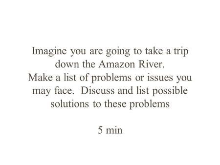 Imagine you are going to take a trip down the Amazon River. Make a list of problems or issues you may face. Discuss and list possible solutions to these.