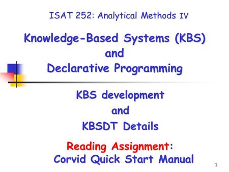 1 ISAT 252: Analytical Methods IV Knowledge-Based Systems (KBS) and Declarative Programming KBS development and KBSDT Details Reading Assignment: Corvid.