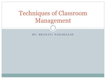 BY: BRANAVI NADARAJAH Techniques of Classroom Management.