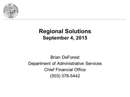 Regional Solutions September 4, 2015 Brian DeForest Department of Administrative Services Chief Financial Office (503) 378-5442.