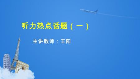 听力热点话题（一） 主讲教师：王阳. 1 重视真实性和交际性 2 话题日常化 衣, 食, 住, 行, 工作, 学习, 天气, 生活环境等。 3 场景生活化 校园, 公共场所, 家庭等方面。 听力材料选材决定考点.