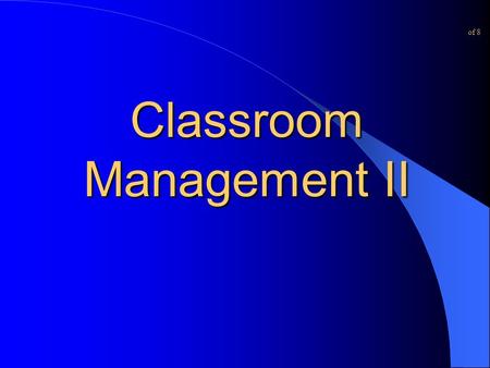 Classroom Management II of 8. Universal Principle Put as much distance between each student and the door as possible Student privilege creates teacher.