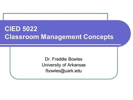 CIED 5022 Classroom Management Concepts Dr. Freddie Bowles University of Arkansas