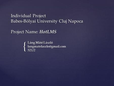 { Individual Project Babes-Bólyai University Cluj Napoca Project Name: HotLMS Láng Máté László 521/2.