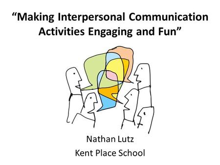 “Making Interpersonal Communication Activities Engaging and Fun” Nathan Lutz Kent Place School.