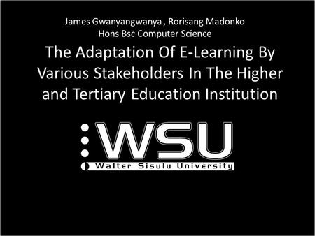 The Adaptation Of E-Learning By Various Stakeholders In The Higher and Tertiary Education Institution ICT James Gwanyangwanya, Rorisang Madonko Hons Bsc.