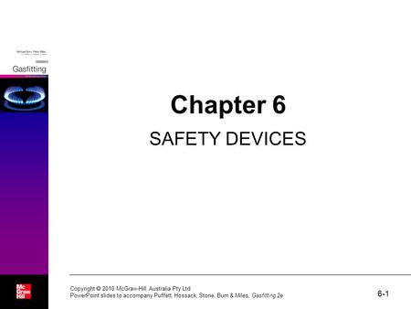 6-1 Copyright  2010 McGraw-Hill Australia Pty Ltd PowerPoint slides to accompany Puffett, Hossack, Stone, Burn & Miles, Gasfitting 2e Chapter 6 SAFETY.