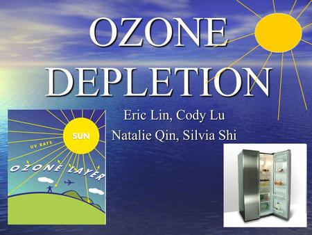 OZONE DEPLETION Eric Lin, Cody Lu Natalie Qin, Silvia Shi.