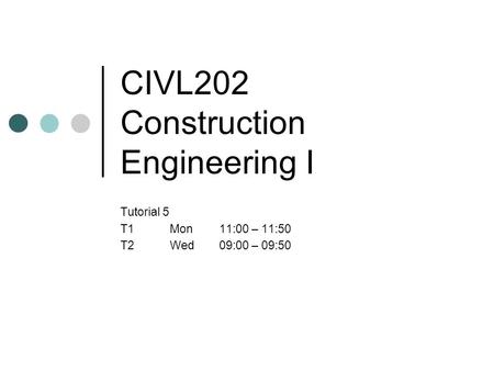 CIVL202 Construction Engineering I Tutorial 5 T1Mon11:00 – 11:50 T2Wed09:00 – 09:50.