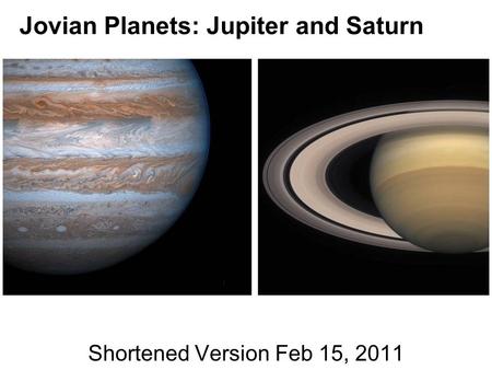 Jovian Planets: Jupiter and Saturn Shortened Version Feb 15, 2011.