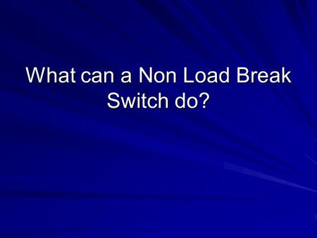 What can a Non Load Break Switch do?. Interesting question A switch is used to isolate the circuit Can a switch close into an energized circuit, a circuit.